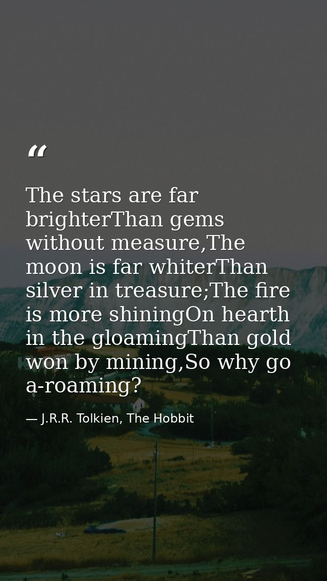 The stars are far brighterThan gems without measure,The moon is far whiterThan silver in treasure;The fire is more shini — J.R.R. Tolkien, The Hobbit