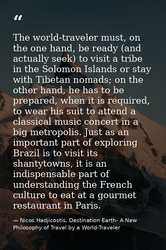 The world-traveler must, on the one hand, be ready (and actually seek) to visit a tribe in the Solomon Islands or stay w — Nicos Hadjicostis, Destination Earth- A New Philosophy of Travel by a World-Traveler