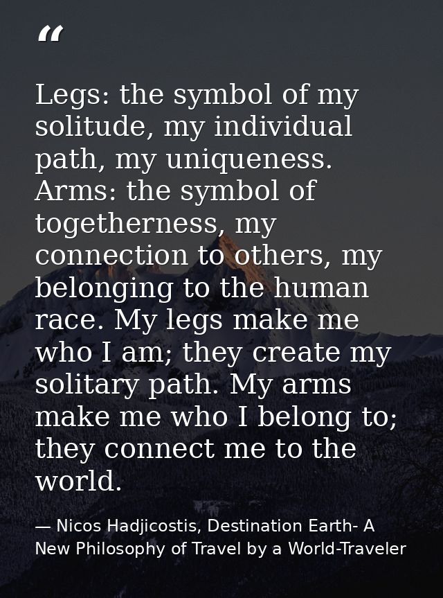 Legs: the symbol of my solitude, my individual path, my uniqueness. Arms: the symbol of togetherness, my connection to o — Nicos Hadjicostis, Destination Earth- A New Philosophy of Travel by a World-Traveler