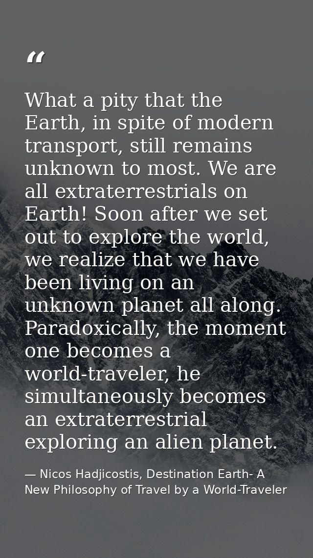 What a pity that the Earth, in spite of modern transport, still remains unknown to most. We are all extraterrestrials on — Nicos Hadjicostis, Destination Earth- A New Philosophy of Travel by a World-Traveler