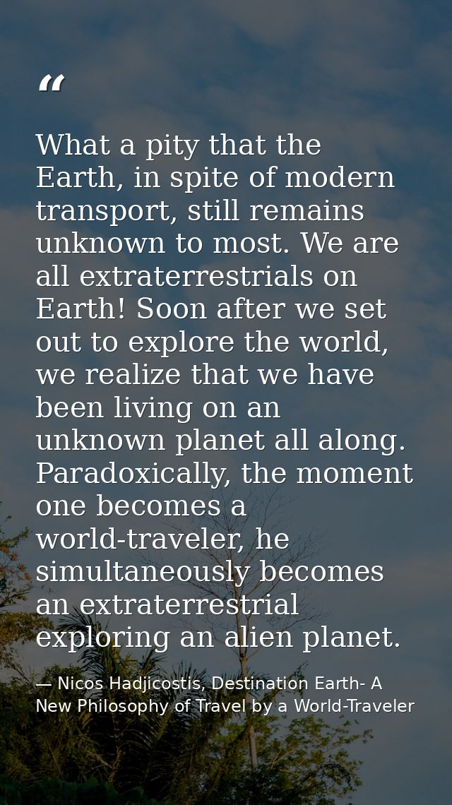 What a pity that the Earth, in spite of modern transport, still remains unknown to most. We are all extraterrestrials on — Nicos Hadjicostis, Destination Earth- A New Philosophy of Travel by a World-Traveler
