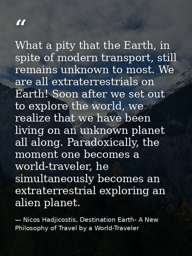 What a pity that the Earth, in spite of modern transport, still remains unknown to most. We are all extraterrestrials on — Nicos Hadjicostis, Destination Earth- A New Philosophy of Travel by a World-Traveler