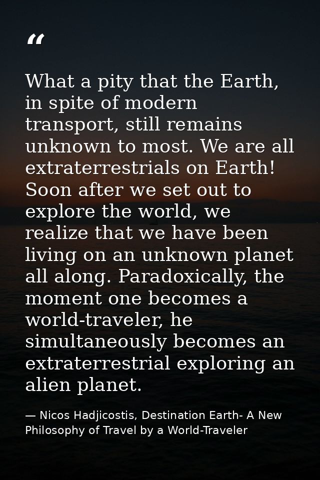 What a pity that the Earth, in spite of modern transport, still remains unknown to most. We are all extraterrestrials on — Nicos Hadjicostis, Destination Earth- A New Philosophy of Travel by a World-Traveler