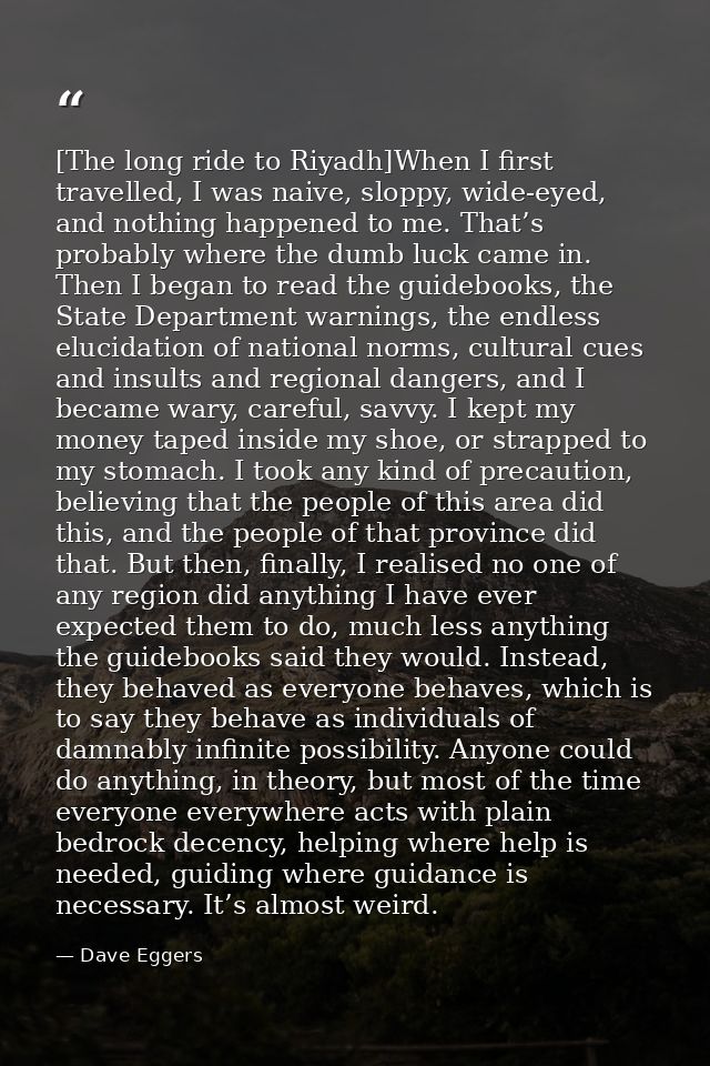 [The long ride to Riyadh]When I first travelled, I was naive, sloppy, wide-eyed, and nothing happened to me. That’s prob — Dave Eggers