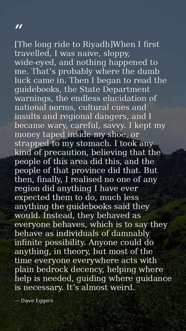 [The long ride to Riyadh]When I first travelled, I was naive, sloppy, wide-eyed, and nothing happened to me. That’s prob — Dave Eggers