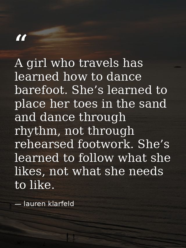 A girl who travels has learned how to dance barefoot. She’s learned to place her toes in the sand and dance through rhyt — lauren klarfeld