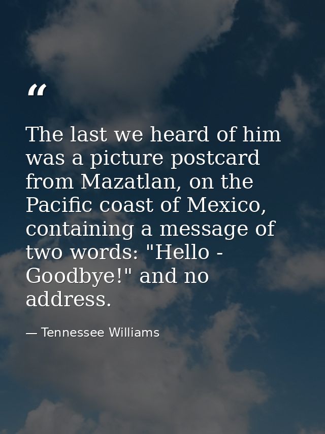 The last we heard of him was a picture postcard from Mazatlan, on the Pacific coast of Mexico, containing a message of t — Tennessee Williams