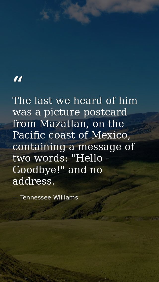 The last we heard of him was a picture postcard from Mazatlan, on the Pacific coast of Mexico, containing a message of t — Tennessee Williams