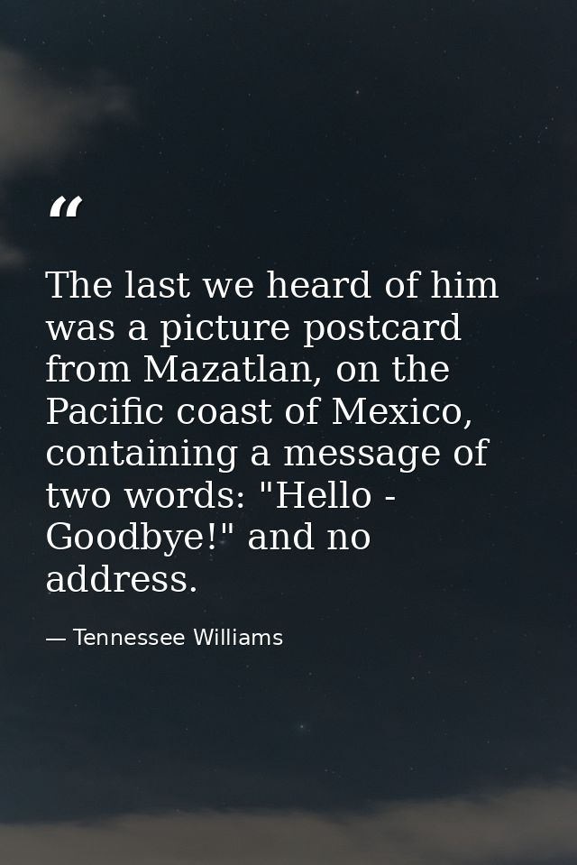The last we heard of him was a picture postcard from Mazatlan, on the Pacific coast of Mexico, containing a message of t — Tennessee Williams