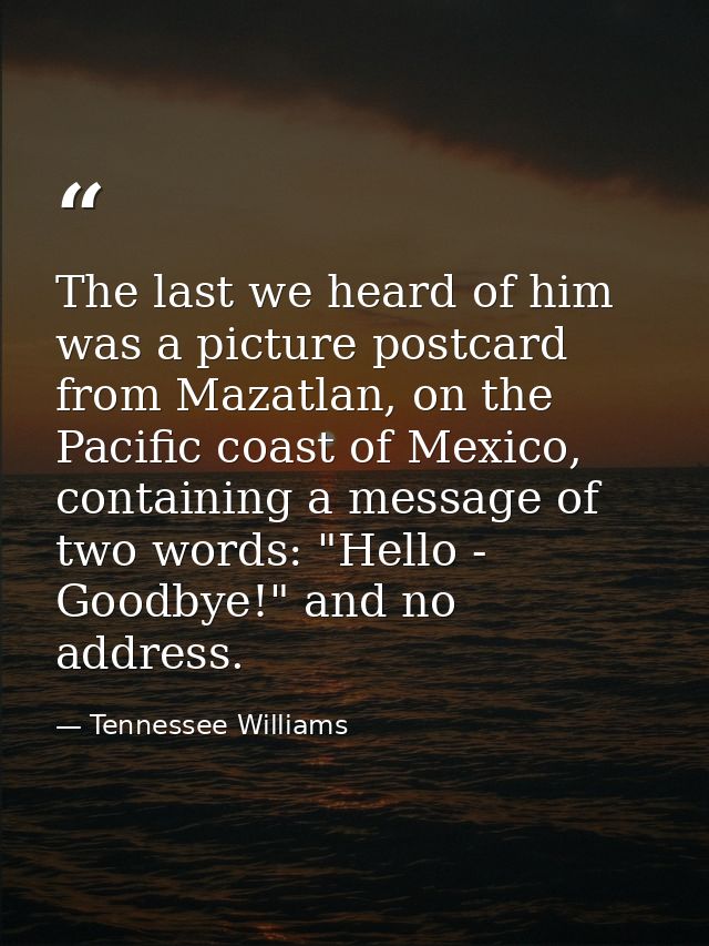 The last we heard of him was a picture postcard from Mazatlan, on the Pacific coast of Mexico, containing a message of t — Tennessee Williams