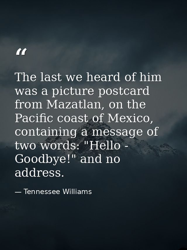 The last we heard of him was a picture postcard from Mazatlan, on the Pacific coast of Mexico, containing a message of t — Tennessee Williams