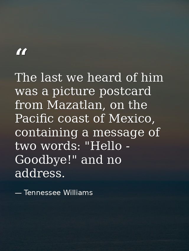 The last we heard of him was a picture postcard from Mazatlan, on the Pacific coast of Mexico, containing a message of t — Tennessee Williams