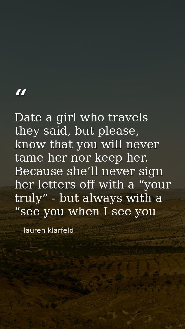 Date a girl who travels they said, but please, know that you will never tame her nor keep her. Because she’ll never sign — lauren klarfeld