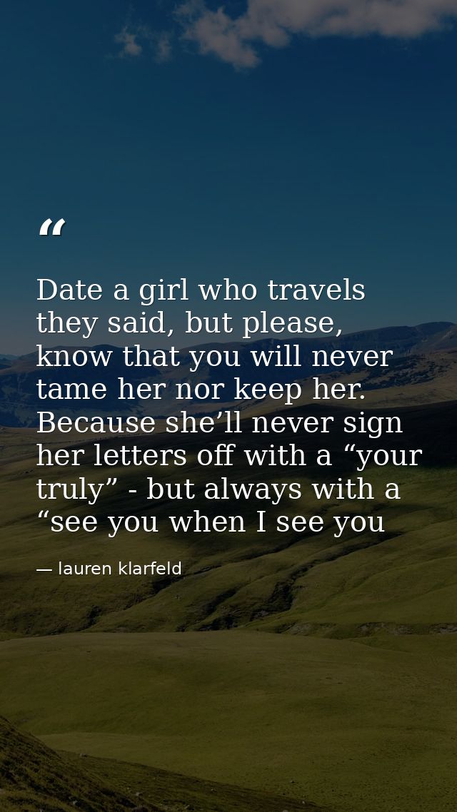 Date a girl who travels they said, but please, know that you will never tame her nor keep her. Because she’ll never sign — lauren klarfeld