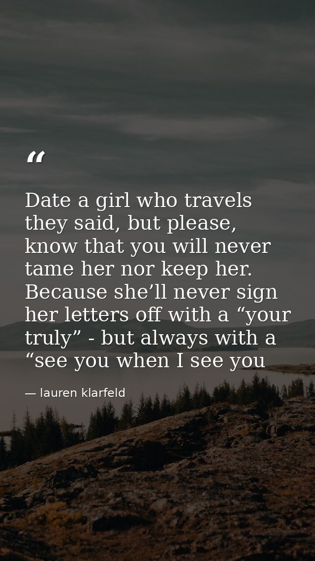 Date a girl who travels they said, but please, know that you will never tame her nor keep her. Because she’ll never sign — lauren klarfeld