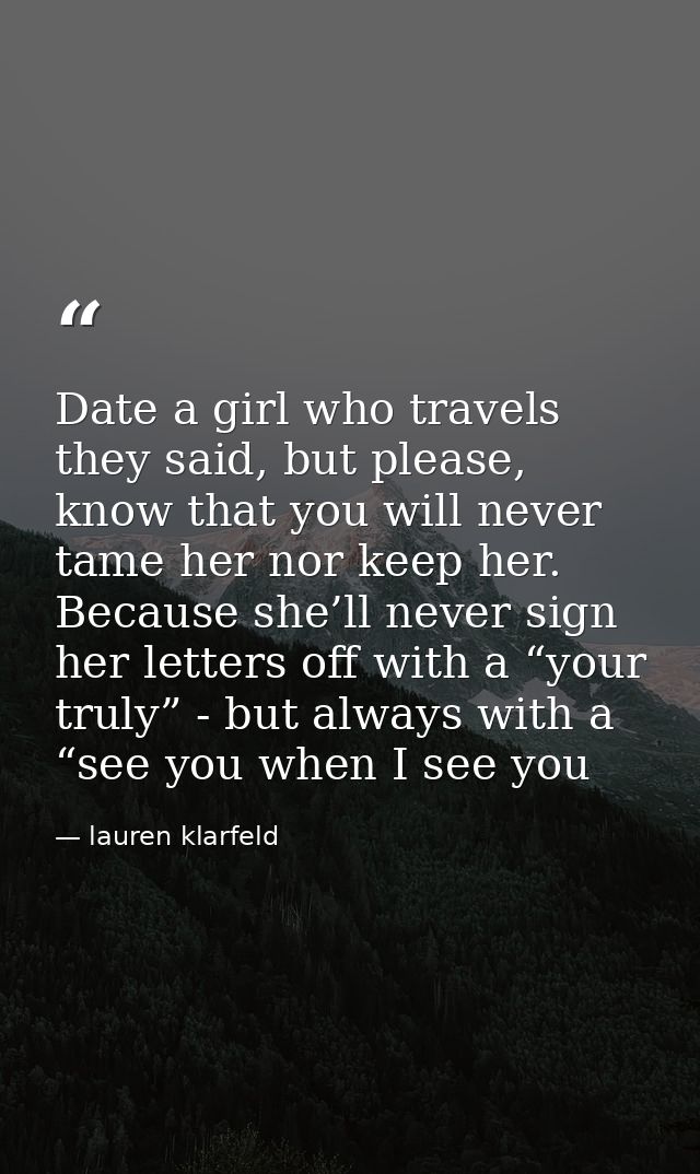Date a girl who travels they said, but please, know that you will never tame her nor keep her. Because she’ll never sign — lauren klarfeld