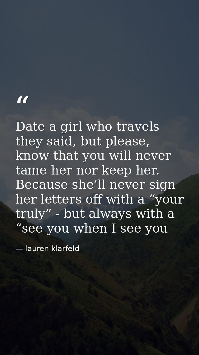 Date a girl who travels they said, but please, know that you will never tame her nor keep her. Because she’ll never sign — lauren klarfeld