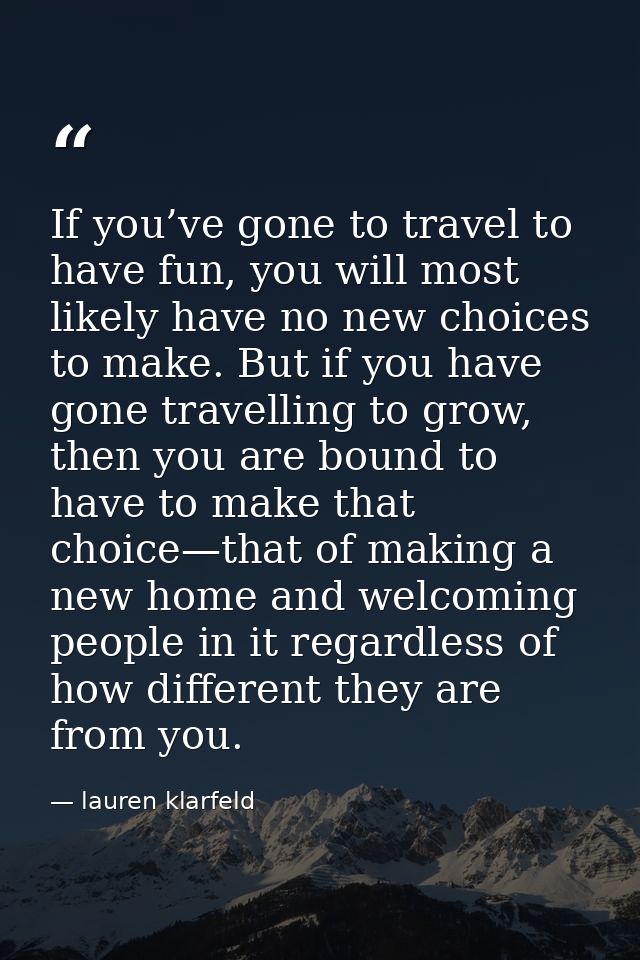If you’ve gone to travel to have fun, you will most likely have no new choices to make. But if you have gone travelling  — lauren klarfeld