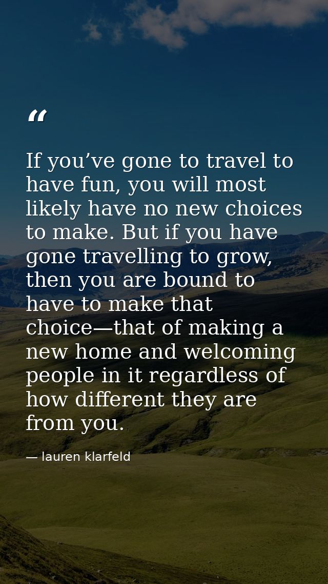 If you’ve gone to travel to have fun, you will most likely have no new choices to make. But if you have gone travelling  — lauren klarfeld
