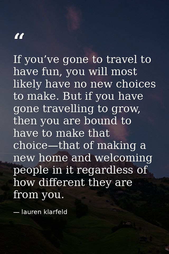 If you’ve gone to travel to have fun, you will most likely have no new choices to make. But if you have gone travelling  — lauren klarfeld