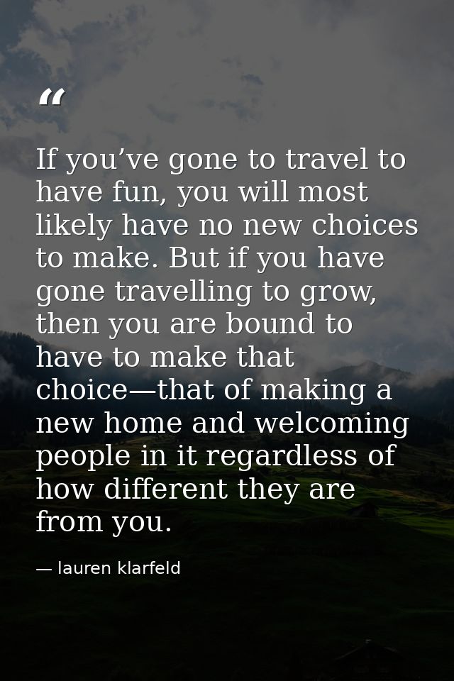 If you’ve gone to travel to have fun, you will most likely have no new choices to make. But if you have gone travelling  — lauren klarfeld