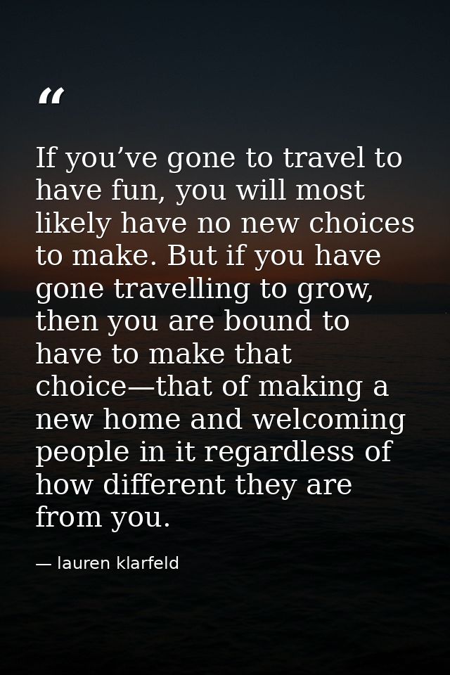 If you’ve gone to travel to have fun, you will most likely have no new choices to make. But if you have gone travelling  — lauren klarfeld