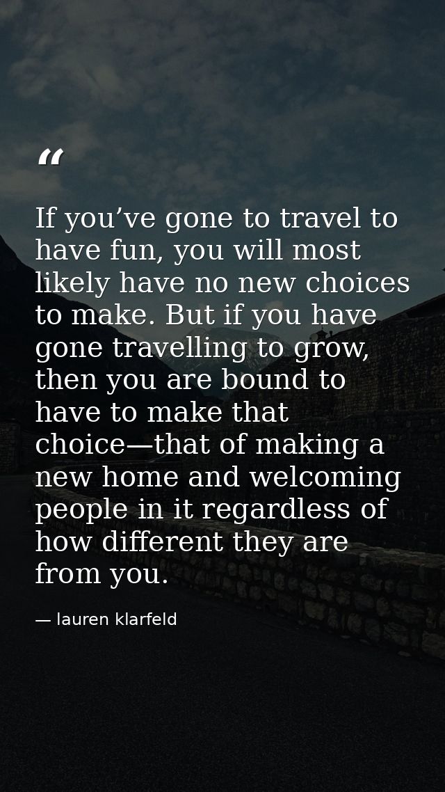 If you’ve gone to travel to have fun, you will most likely have no new choices to make. But if you have gone travelling  — lauren klarfeld