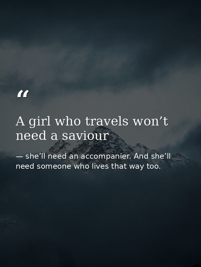 A girl who travels won’t need a saviour — she’ll need an accompanier. And she’ll need someone who lives that way too.