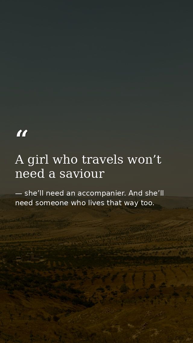 A girl who travels won’t need a saviour — she’ll need an accompanier. And she’ll need someone who lives that way too.