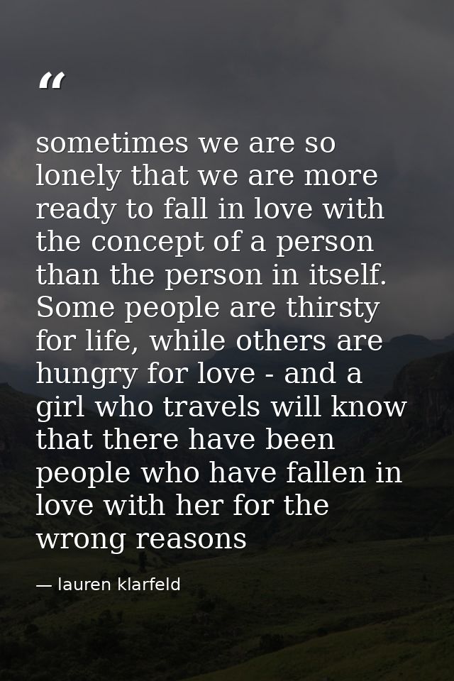 sometimes we are so lonely that we are more ready to fall in love with the concept of a person than the person in itself — lauren klarfeld
