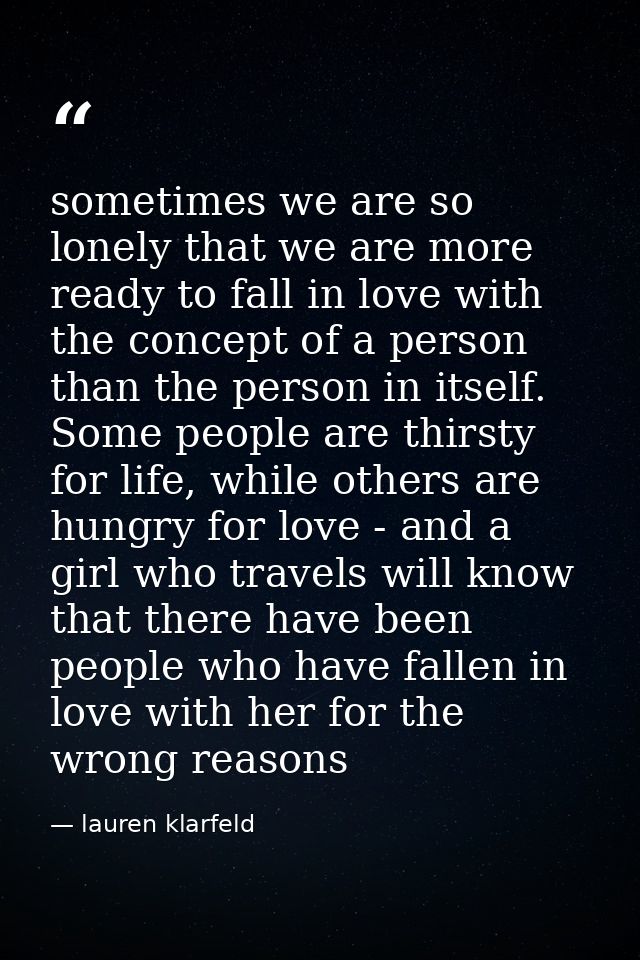 sometimes we are so lonely that we are more ready to fall in love with the concept of a person than the person in itself — lauren klarfeld