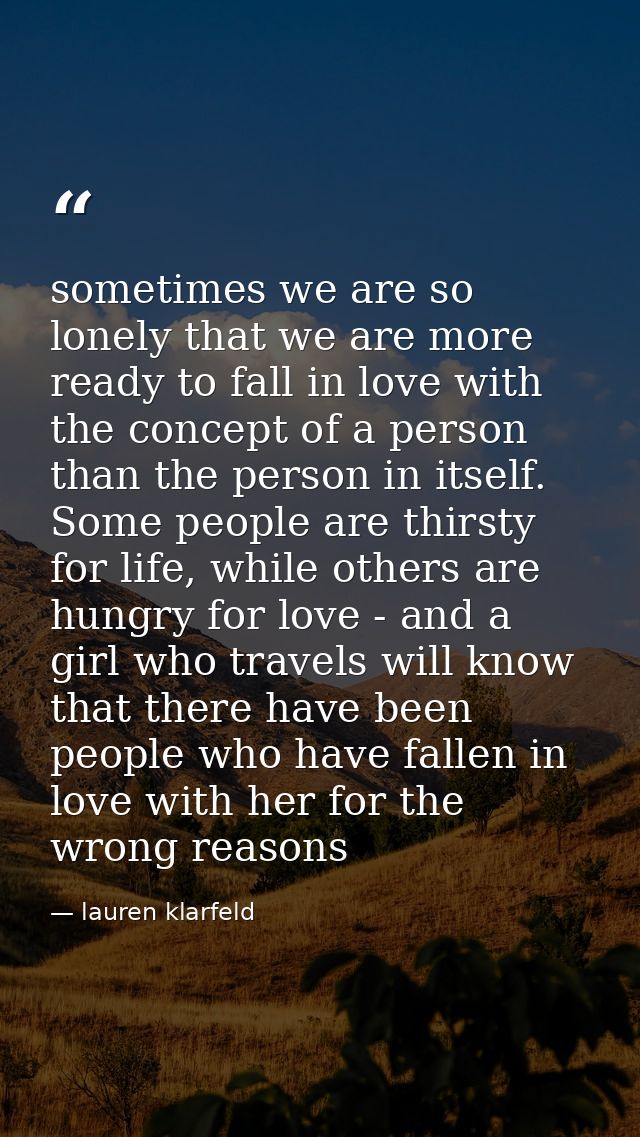 sometimes we are so lonely that we are more ready to fall in love with the concept of a person than the person in itself — lauren klarfeld