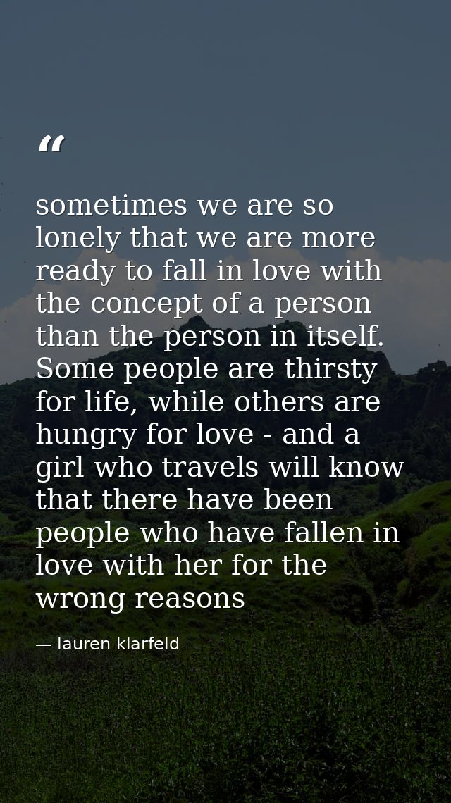 sometimes we are so lonely that we are more ready to fall in love with the concept of a person than the person in itself — lauren klarfeld