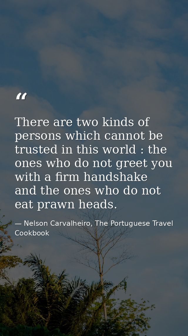 There are two kinds of persons which cannot be trusted in this world : the ones who do not greet you with a firm handsha — Nelson Carvalheiro, The Portuguese Travel Cookbook