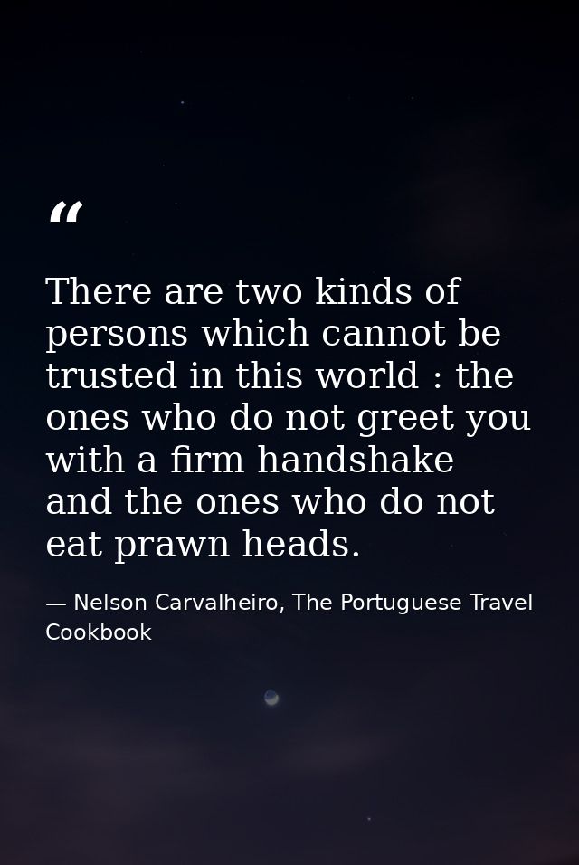 There are two kinds of persons which cannot be trusted in this world : the ones who do not greet you with a firm handsha — Nelson Carvalheiro, The Portuguese Travel Cookbook