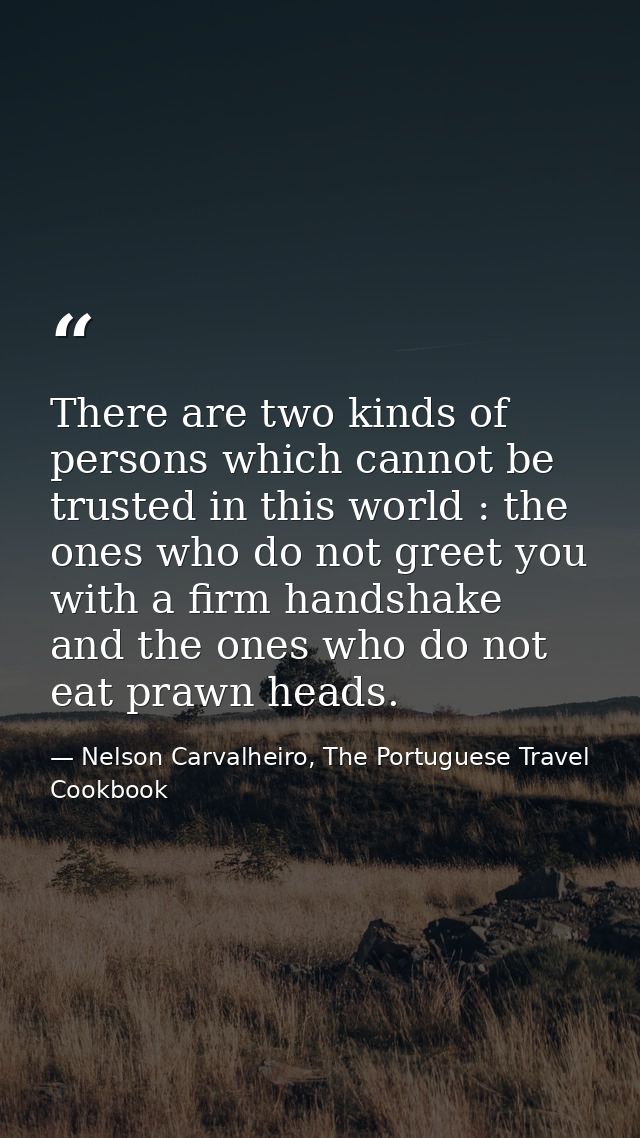 There are two kinds of persons which cannot be trusted in this world : the ones who do not greet you with a firm handsha — Nelson Carvalheiro, The Portuguese Travel Cookbook