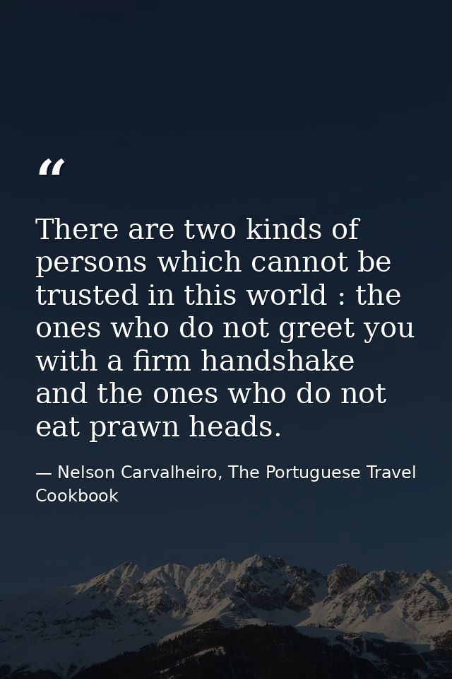There are two kinds of persons which cannot be trusted in this world : the ones who do not greet you with a firm handsha — Nelson Carvalheiro, The Portuguese Travel Cookbook
