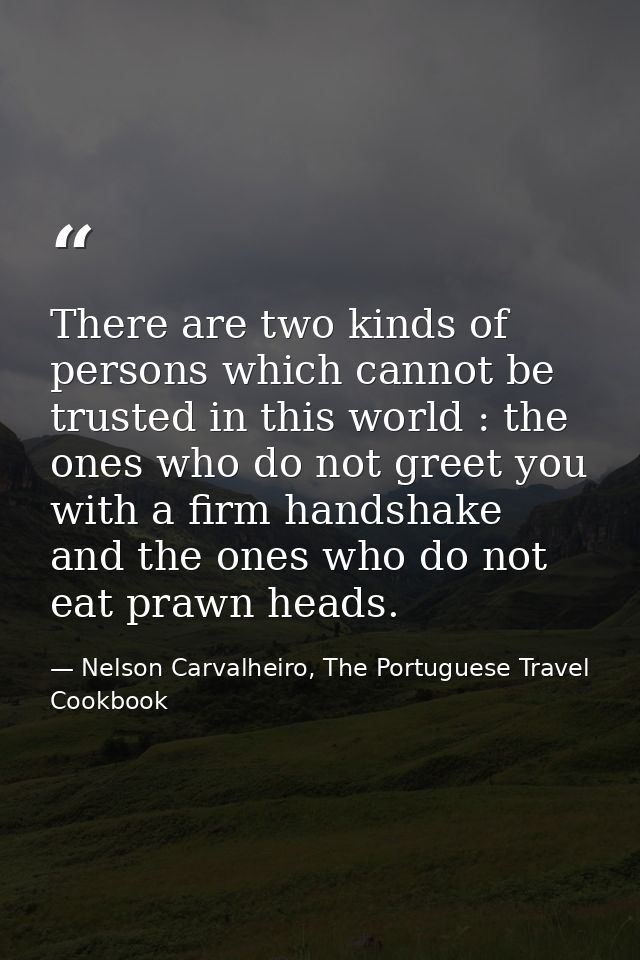 There are two kinds of persons which cannot be trusted in this world : the ones who do not greet you with a firm handsha — Nelson Carvalheiro, The Portuguese Travel Cookbook