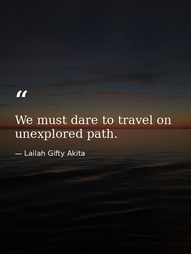 We must dare to travel on unexplored path. — Lailah Gifty Akita
