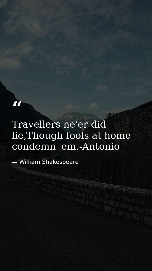 Travellers ne'er did lie,Though fools at home condemn 'em.-Antonio — William Shakespeare