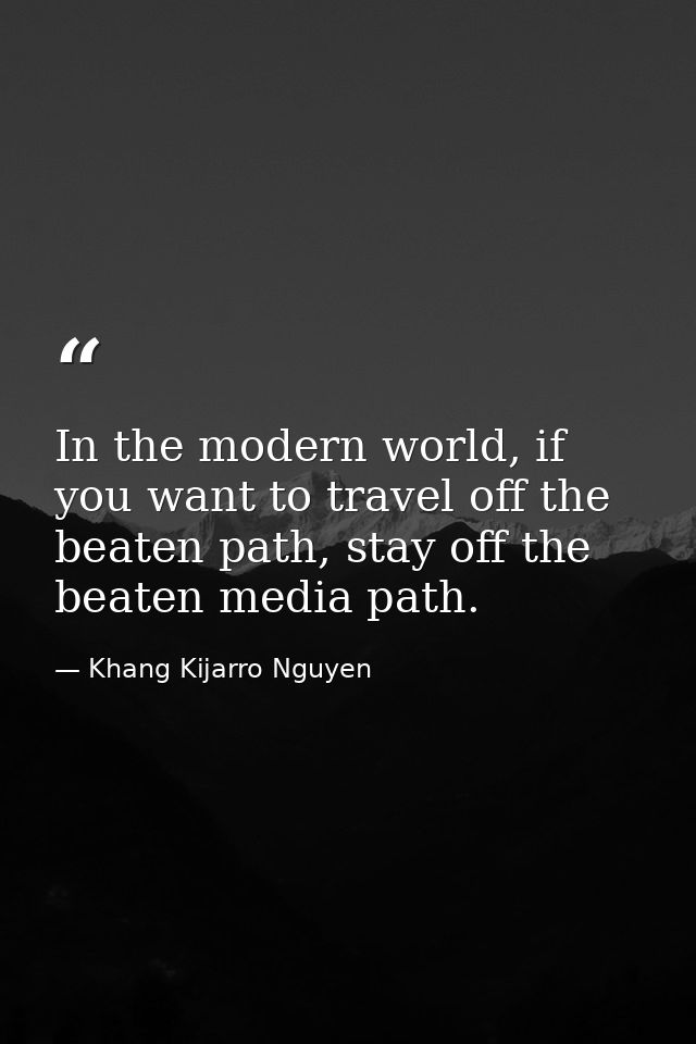In the modern world, if you want to travel off the beaten path, stay off the beaten media path. — Khang Kijarro Nguyen