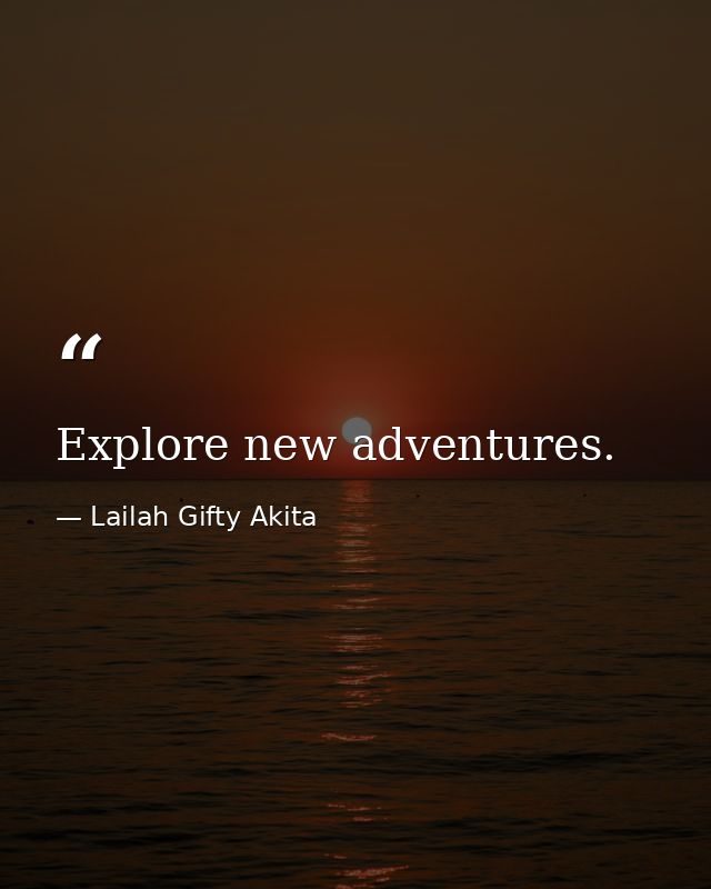 Explore new adventures. — Lailah Gifty Akita