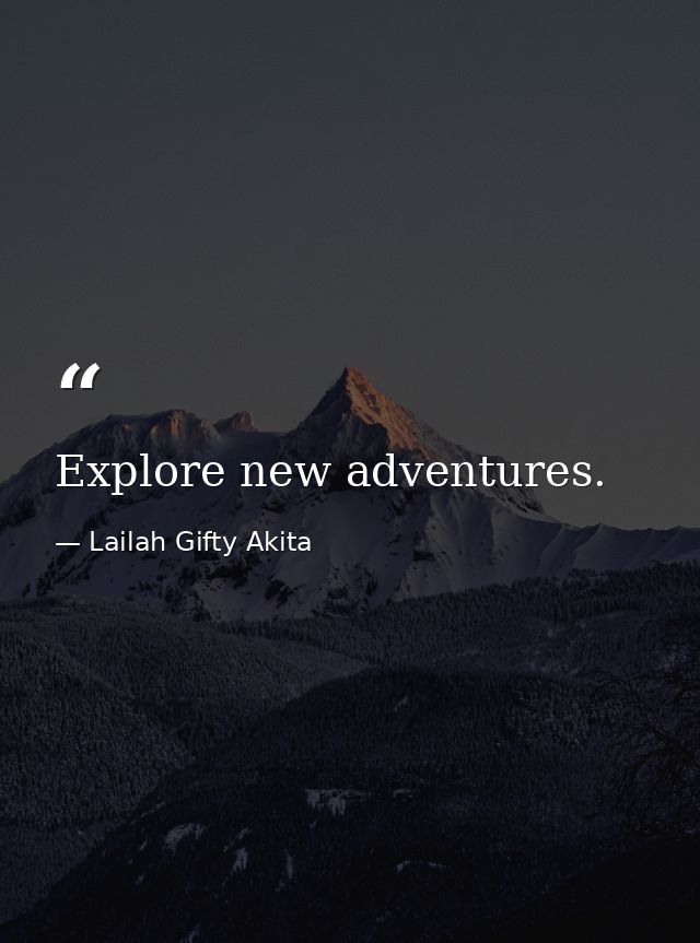 Explore new adventures. — Lailah Gifty Akita