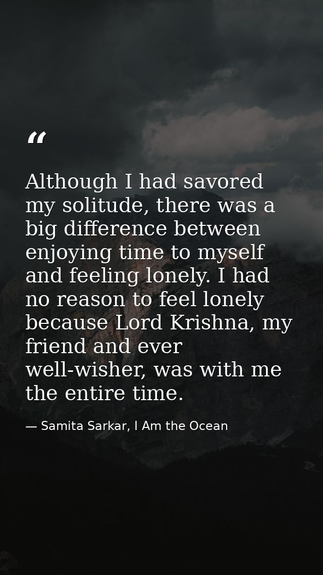 Although I had savored my solitude, there was a big difference between enjoying time to myself and feeling lonely. I had — Samita Sarkar, I Am the Ocean