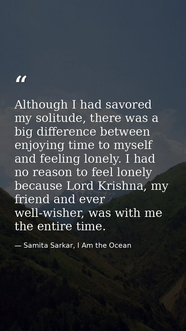 Although I had savored my solitude, there was a big difference between enjoying time to myself and feeling lonely. I had — Samita Sarkar, I Am the Ocean
