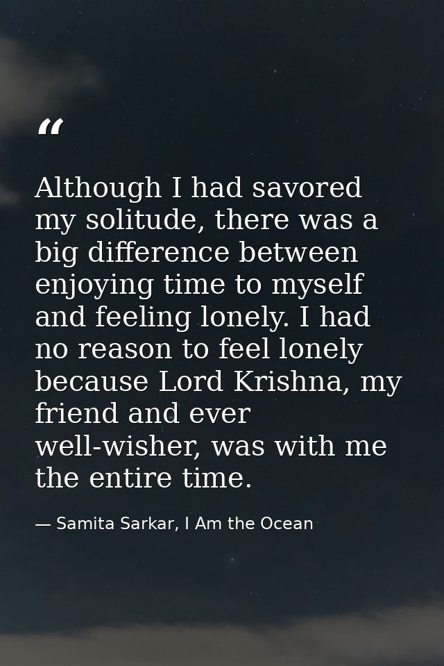 Although I had savored my solitude, there was a big difference between enjoying time to myself and feeling lonely. I had — Samita Sarkar, I Am the Ocean