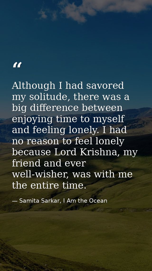 Although I had savored my solitude, there was a big difference between enjoying time to myself and feeling lonely. I had — Samita Sarkar, I Am the Ocean