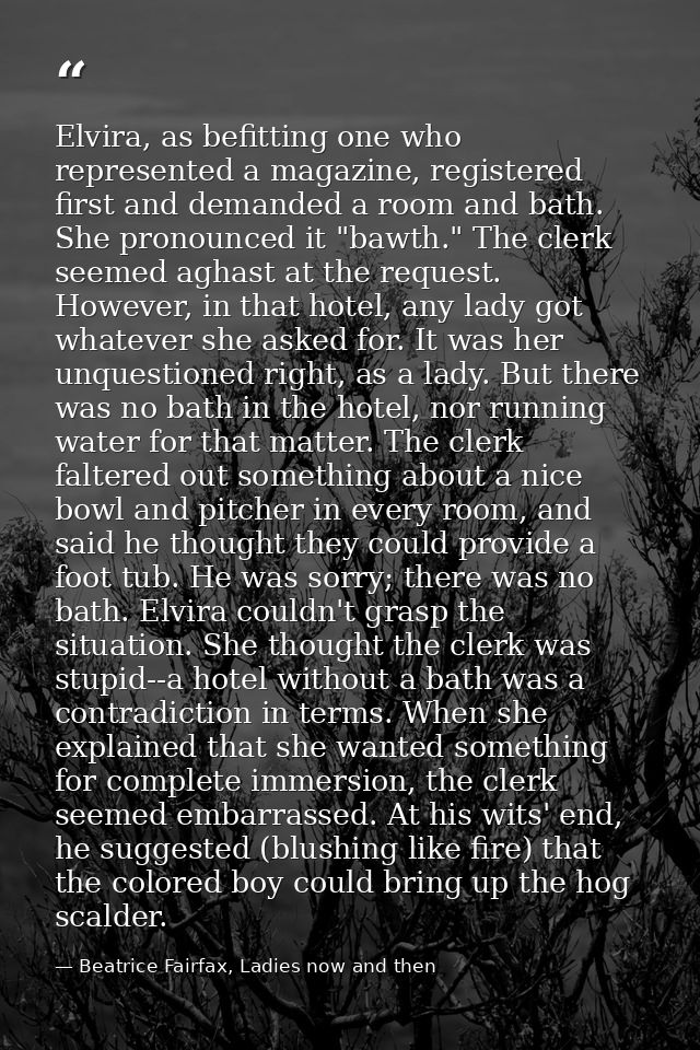 Elvira, as befitting one who represented a magazine, registered first and demanded a room and bath. She pronounced it "b — Beatrice Fairfax, Ladies now and then