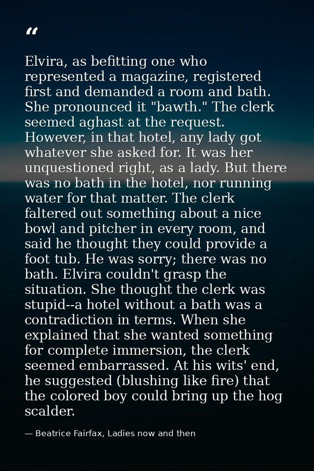 Elvira, as befitting one who represented a magazine, registered first and demanded a room and bath. She pronounced it "b — Beatrice Fairfax, Ladies now and then