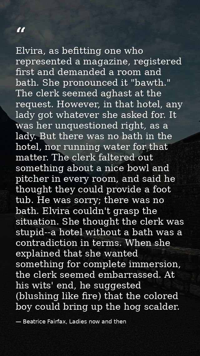 Elvira, as befitting one who represented a magazine, registered first and demanded a room and bath. She pronounced it "b — Beatrice Fairfax, Ladies now and then